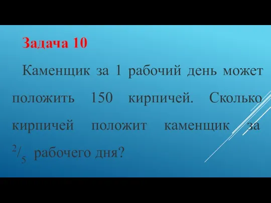 Задача 10 Каменщик за 1 рабочий день может положить 150 кирпичей. Сколько кирпичей