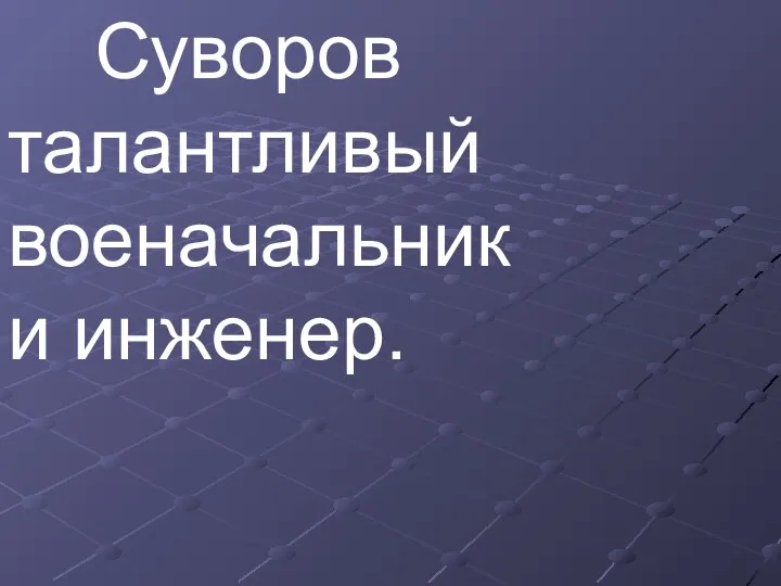 Суворов талантливый военачальник и инженер.