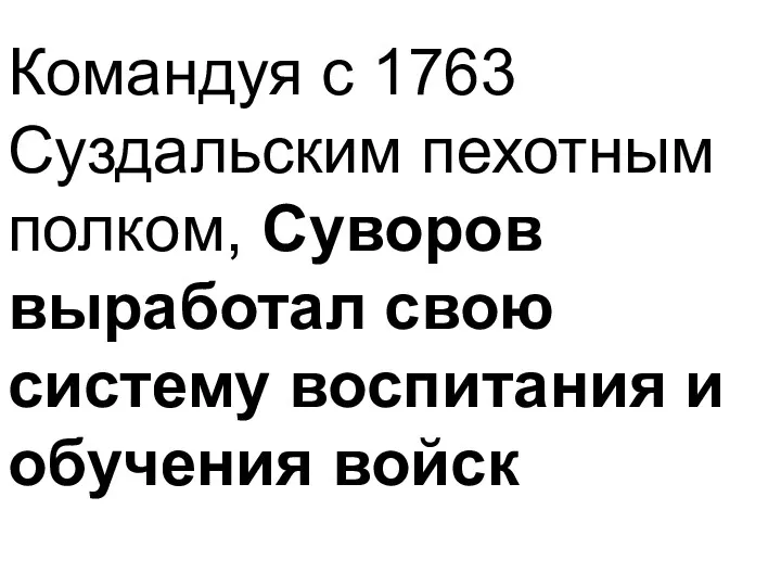 Командуя с 1763 Суздальским пехотным полком, Суворов выработал свою систему воспитания и обучения войск