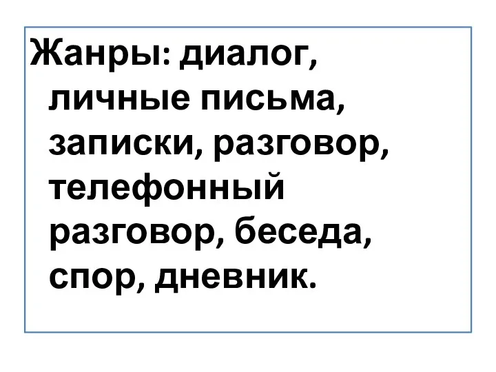 Жанры: диалог, личные письма, записки, разговор, телефонный разговор, беседа, спор, дневник.