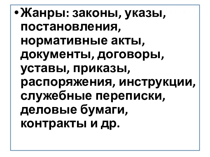 Жанры: законы, указы, постановления, нормативные акты, документы, договоры, уставы, приказы,