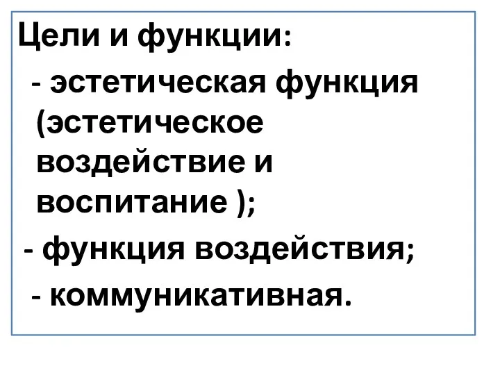 Цели и функции: - эстетическая функция (эстетическое воздействие и воспитание ); - функция воздействия; - коммуникативная.