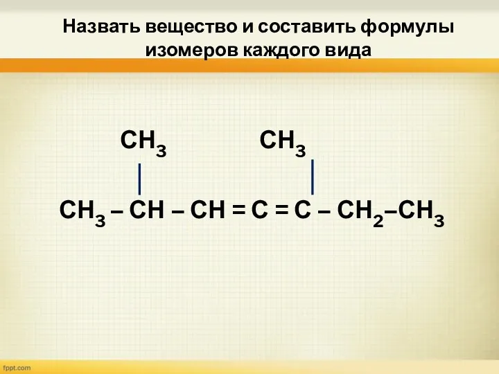 Назвать вещество и составить формулы изомеров каждого вида СН3 СН3