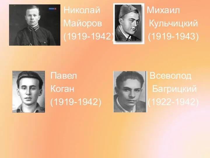 Николай Михаил Майоров Кульчицкий (1919-1942) (1919-1943) Павел Всеволод Коган Багрицкий (1919-1942) (1922-1942)