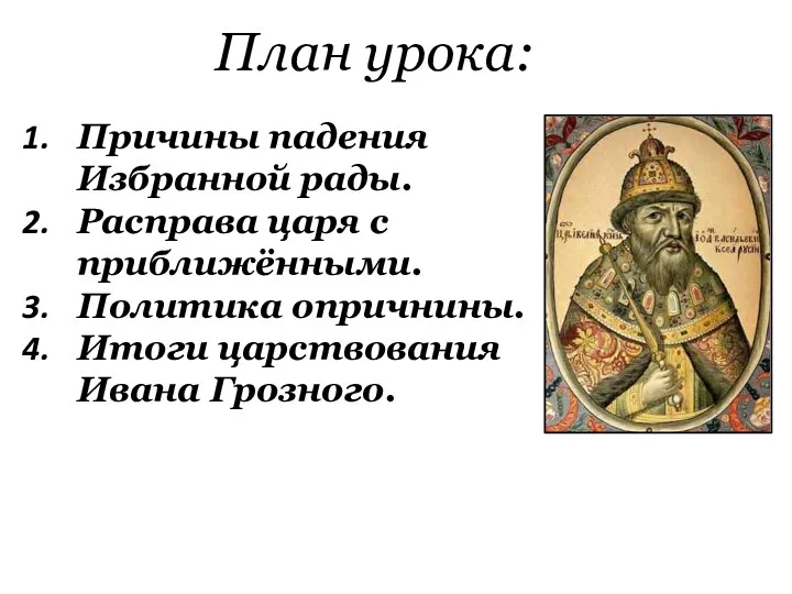 План урока: Причины падения Избранной рады. Расправа царя с приближёнными. Политика опричнины. Итоги царствования Ивана Грозного.