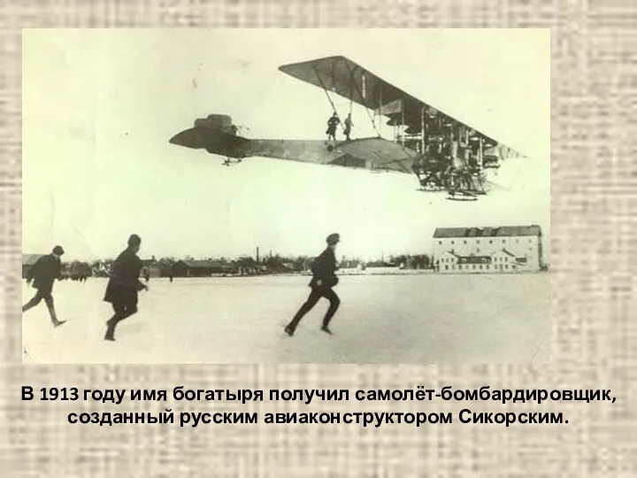 В 1913 году имя богатыря получил самолёт-бомбардировщик, созданный русским авиаконструктором Сикорским.