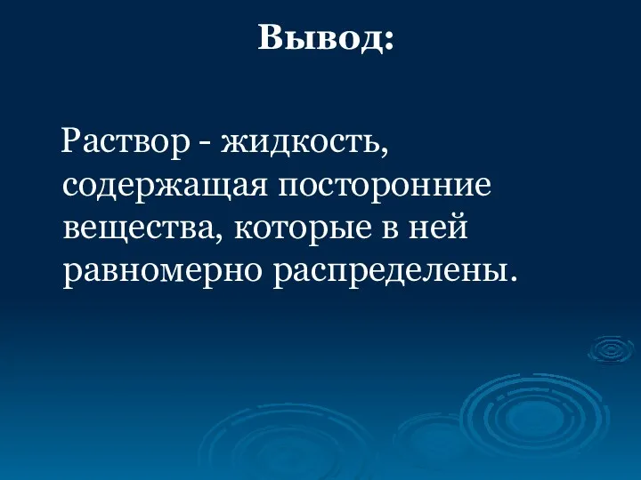 Вывод: Раствор - жидкость, содержащая посторонние вещества, которые в ней равномерно распределены.