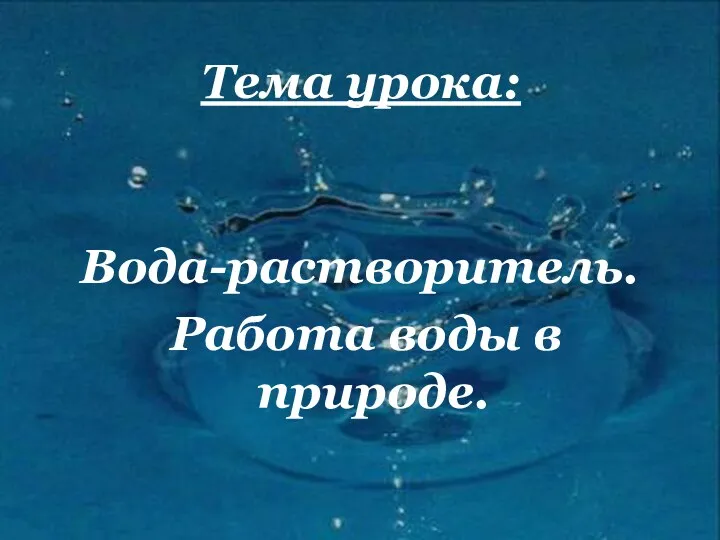 Тема урока: Вода-растворитель. Работа воды в природе.