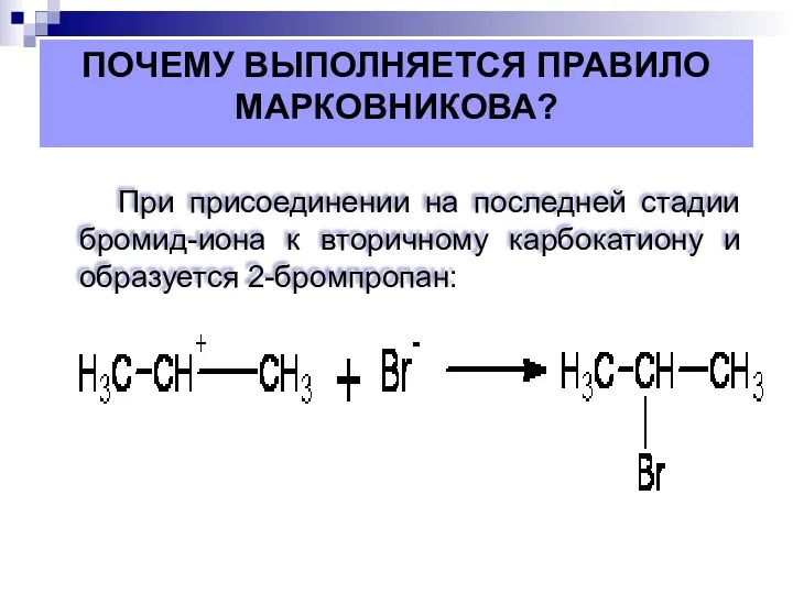 При присоединении на последней стадии бромид-иона к вторичному карбокатиону и образуется 2-бромпропан: ПОЧЕМУ ВЫПОЛНЯЕТСЯ ПРАВИЛО МАРКОВНИКОВА?