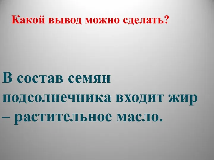 Какой вывод можно сделать? В состав семян подсолнечника входит жир – растительное масло.