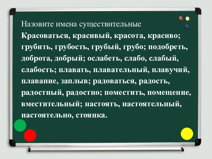 Назовите имена существительные Красоваться, красивый, красота, красиво; грубить, грубость, грубый,