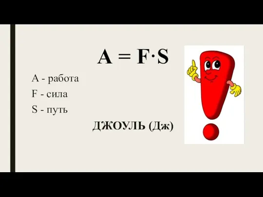 А = F·S A - работа F - сила S - путь ДЖОУЛЬ (Дж)