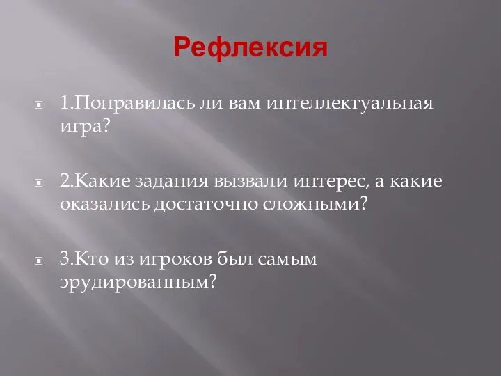 Рефлексия 1.Понравилась ли вам интеллектуальная игра? 2.Какие задания вызвали интерес,