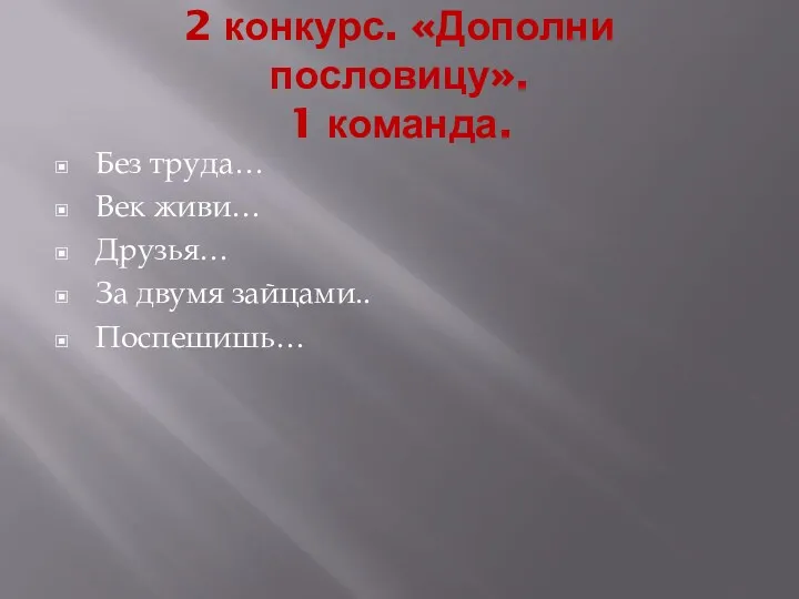 2 конкурс. «Дополни пословицу». 1 команда. Без труда… Век живи… Друзья… За двумя зайцами.. Поспешишь…