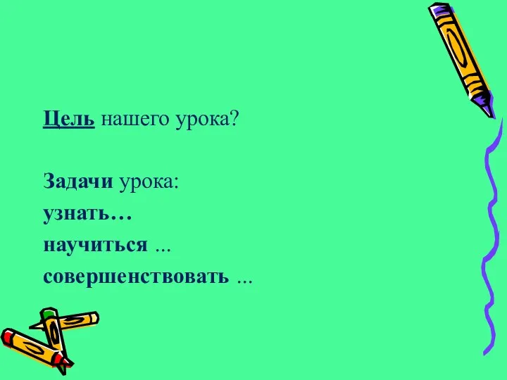 Цель нашего урока? Задачи урока: узнать… научиться … совершенствовать …