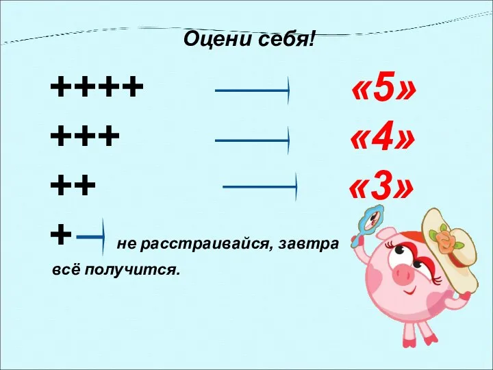 ++++ «5» +++ «4» ++ «3» + не расстраивайся, завтра всё получится. Оцени себя!