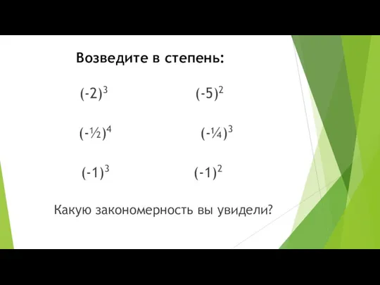 Возведите в степень: (-2)3 (-5)2 (-½)4 (-¼)3 (-1)3 (-1)2 Какую закономерность вы увидели?