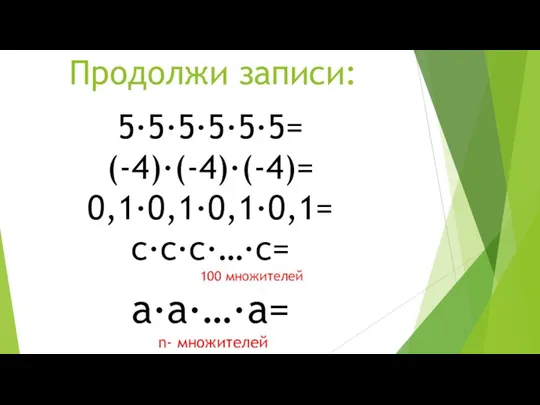 Продолжи записи: 5∙5∙5∙5∙5∙5= (-4)∙(-4)∙(-4)= 0,1∙0,1∙0,1∙0,1= с∙с∙с∙…∙с= 100 множителей а∙а∙…∙а= n- множителей