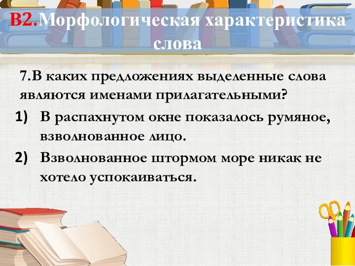 В2.Морфологическая характеристика слова 7.В каких предложениях выделенные слова являются именами