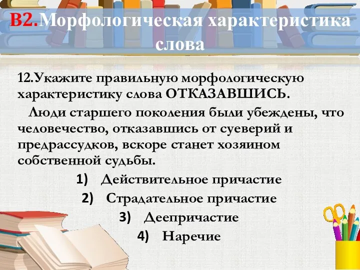 В2.Морфологическая характеристика слова 12.Укажите правильную морфологическую характеристику слова ОТКАЗАВШИСЬ. Люди