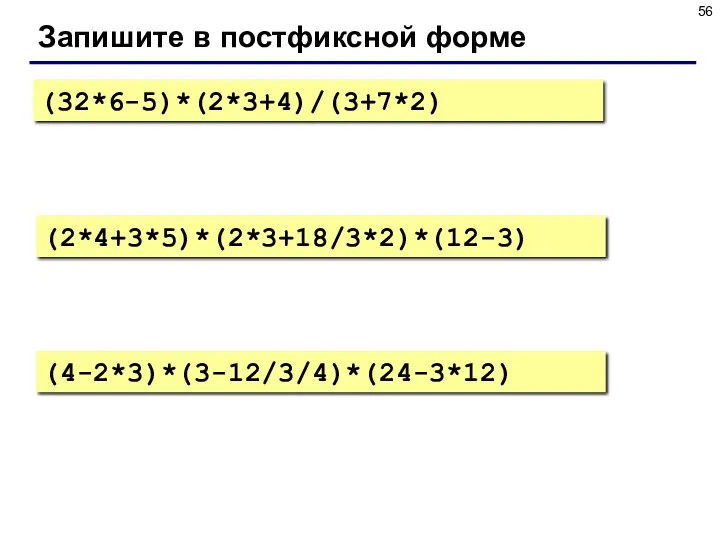 Запишите в постфиксной форме (32*6-5)*(2*3+4)/(3+7*2) (2*4+3*5)*(2*3+18/3*2)*(12-3) (4-2*3)*(3-12/3/4)*(24-3*12)