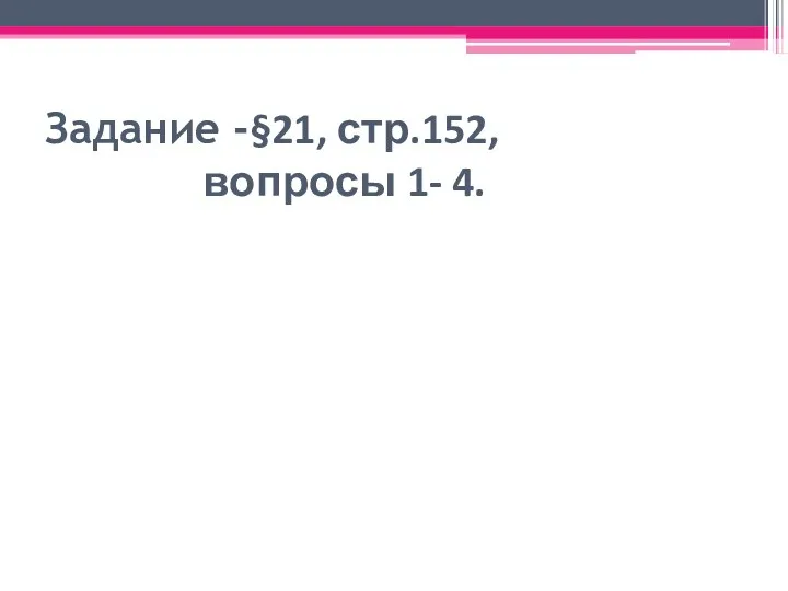 Задание -§21, стр.152, вопросы 1- 4.