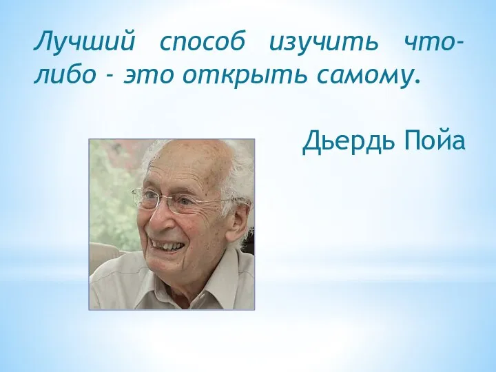 Лучший способ изучить что-либо - это открыть самому. Дьердь Пойа