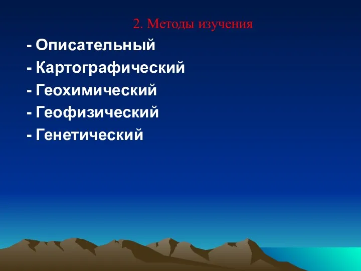 2. Методы изучения - Описательный - Картографический - Геохимический - Геофизический - Генетический