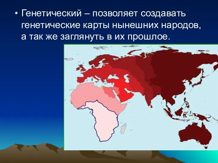 Генетический – позволяет создавать генетические карты нынешних народов, а так же заглянуть в их прошлое.