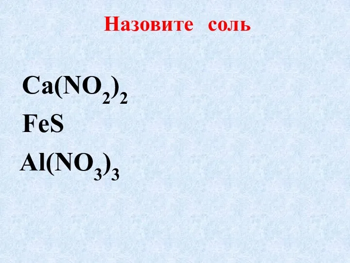 Назовите соль Ca(NO2)2 FeS Al(NO3)3