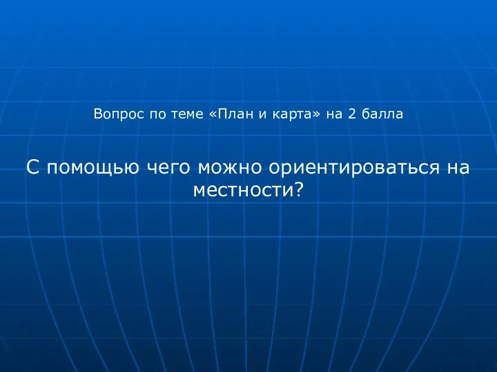 Вопрос по теме «План и карта» на 2 балла С помощью чего можно ориентироваться на местности?