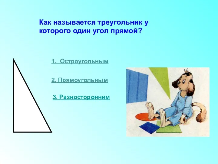 Как называется треугольник у которого один угол прямой? 1. Остроугольным 2. Прямоугольным 3. Разносторонним
