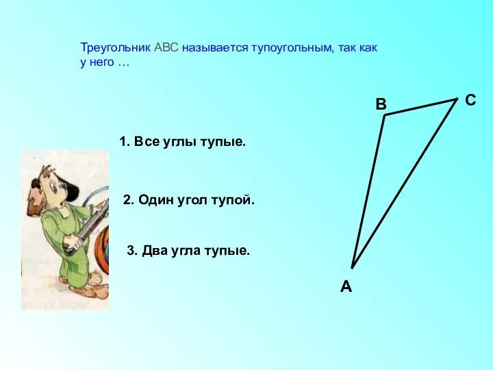 Треугольник АВС называется тупоугольным, так как у него … 1.