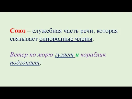 Союз – служебная часть речи, которая связывает однородные члены. Ветер по морю гуляет и кораблик подгоняет.