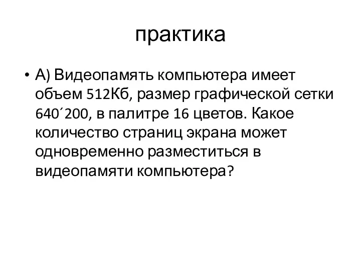 практика А) Видеопамять компьютера имеет объем 512Кб, размер графической сетки