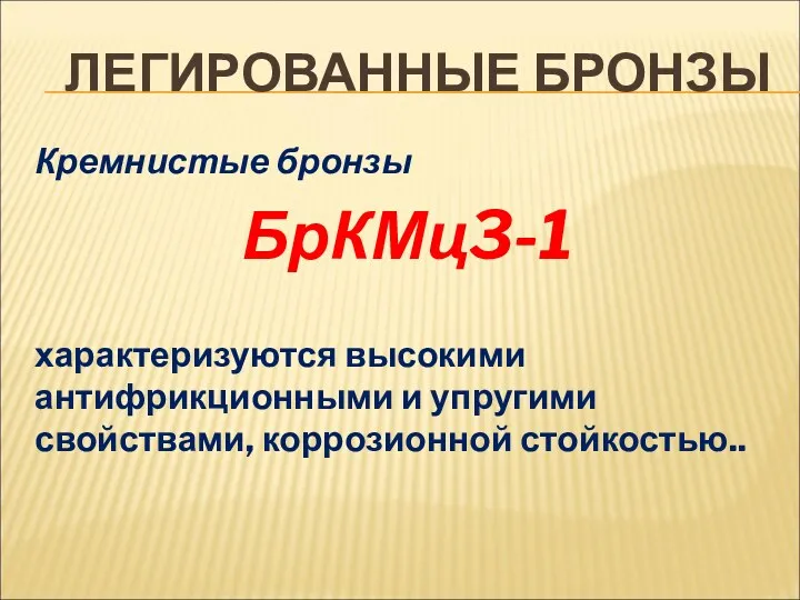 ЛЕГИРОВАННЫЕ БРОНЗЫ Кремнистые бронзы БрКМц3-1 характеризуются высокими антифрикционными и упругими свойствами, коррозионной стойкостью..