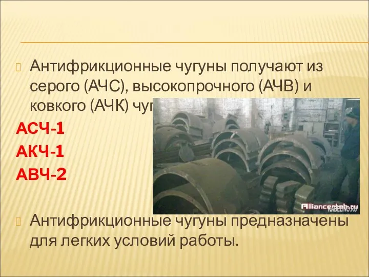 Антифрикционные чугуны получают из серого (АЧС), высоко­прочного (АЧВ) и ковкого