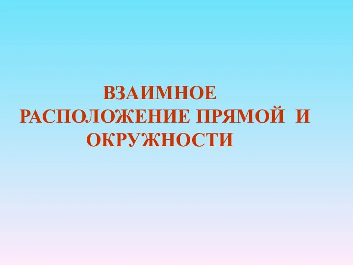 ВЗАИМНОЕ РАСПОЛОЖЕНИЕ ПРЯМОЙ И ОКРУЖНОСТИ