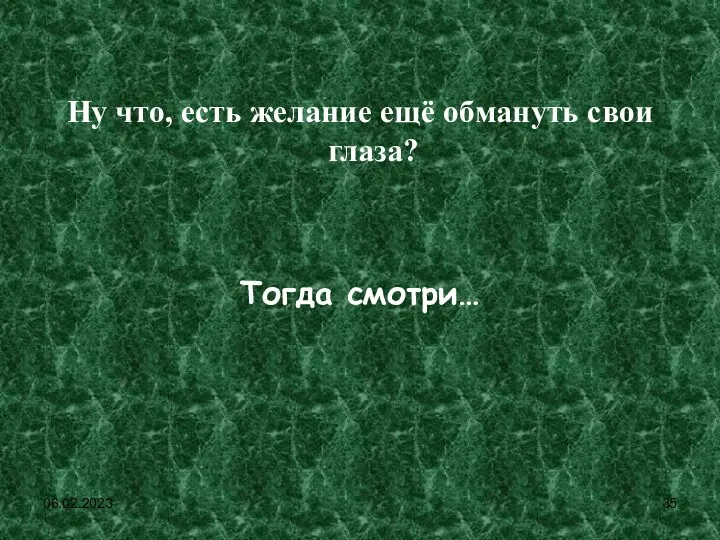 06.02.2023 Ну что, есть желание ещё обмануть свои глаза? Тогда смотри…