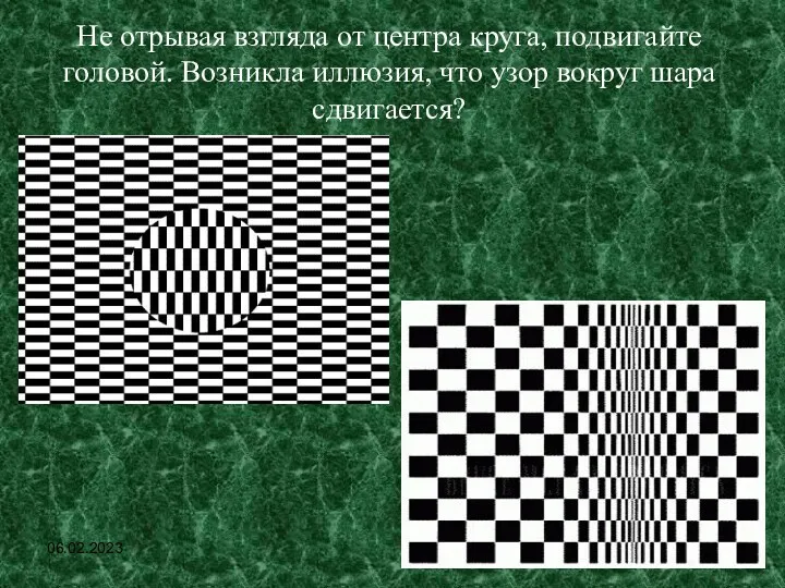 06.02.2023 Не отрывая взгляда от центра круга, подвигайте головой. Возникла иллюзия, что узор вокруг шара сдвигается?