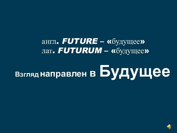 англ. FUTURE – «будущее» лат. FUTURUM – «будущее» Взгляд направлен в Будущее