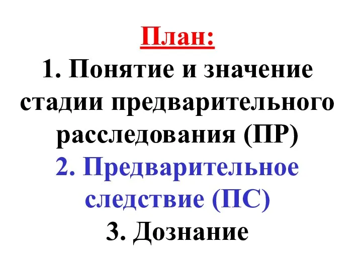 План: 1. Понятие и значение стадии предварительного расследования (ПР) 2. Предварительное следствие (ПС) 3. Дознание