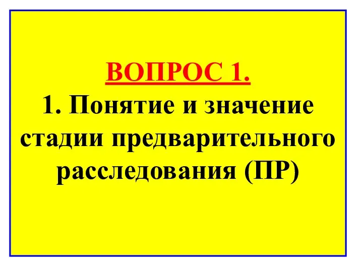 ВОПРОС 1. 1. Понятие и значение стадии предварительного расследования (ПР)