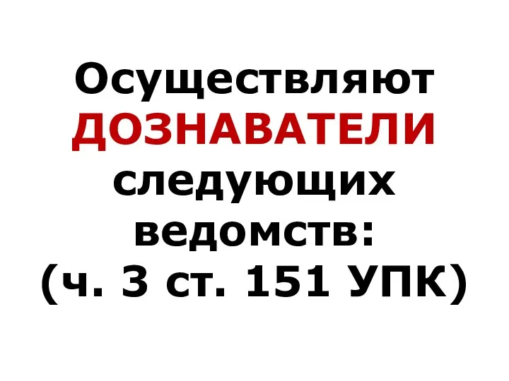 Осуществляют ДОЗНАВАТЕЛИ следующих ведомств: (ч. 3 ст. 151 УПК)