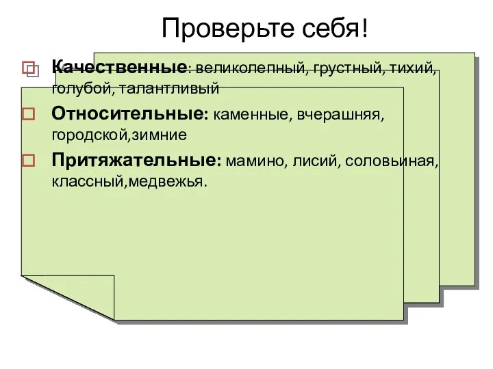 Проверьте себя! Качественные: великолепный, грустный, тихий, голубой, талантливый Относительные: каменные, вчерашняя, городской,зимние Притяжательные: мамино, лисий, соловьиная,классный,медвежья.