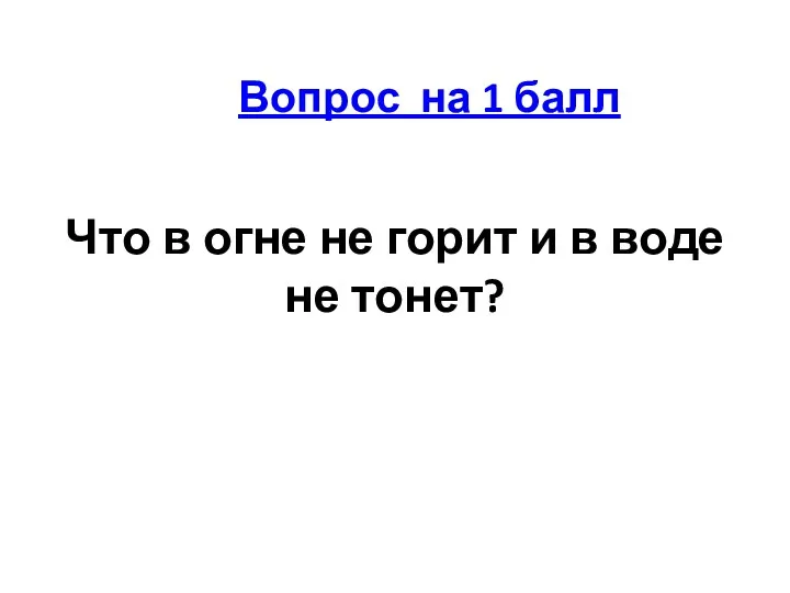 Что в огне не горит и в воде не тонет? Вопрос на 1 балл