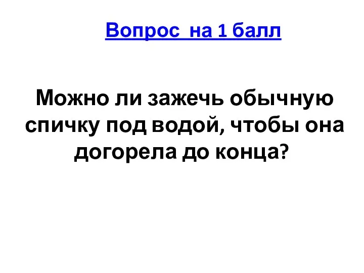 Можно ли зажечь обычную спичку под водой, чтобы она догорела до конца? Вопрос на 1 балл