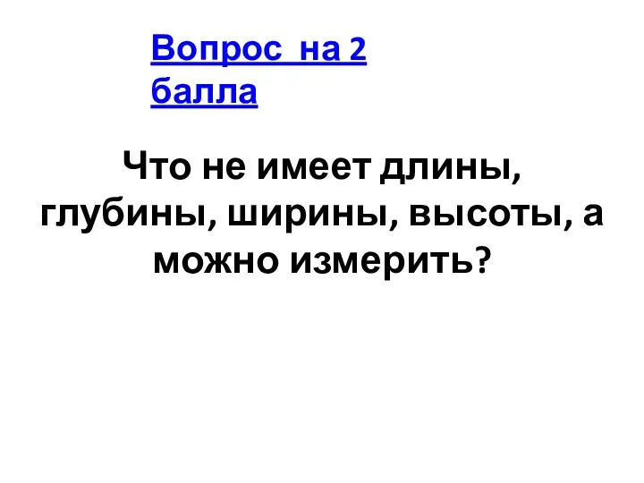 Что не имеет длины, глубины, ширины, высоты, а можно измерить? Вопрос на 2 балла