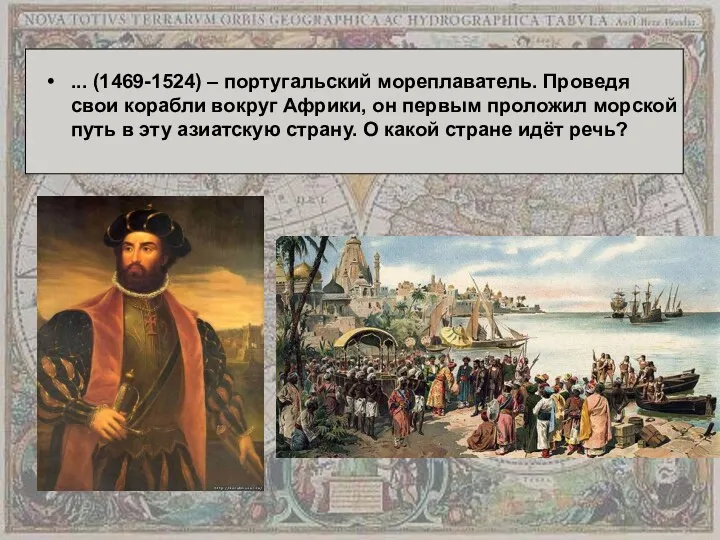 ... (1469-1524) – португальский мореплаватель. Проведя свои корабли вокруг Африки,