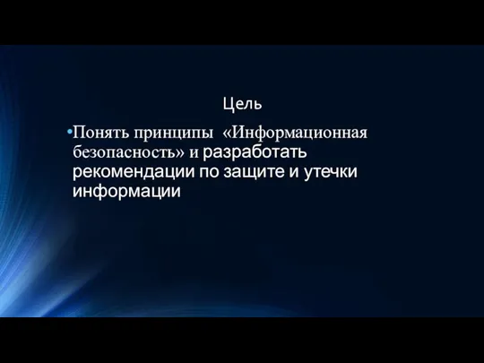 Цель Понять принципы «Информационная безопасность» и разработать рекомендации по защите и утечки информации